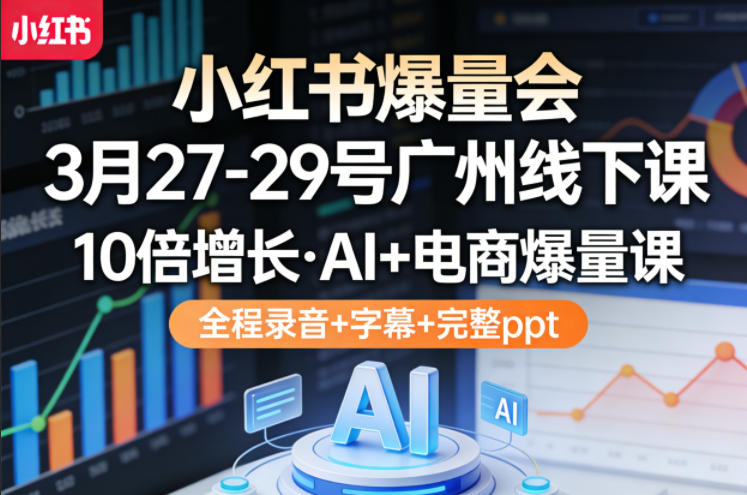 小红书爆量会3月27-29号广州线下课，10倍增长，AI+电商爆量课，全程录音+字幕+完整ppt - 淘金派资源网