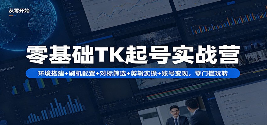零基础TK起号实战营：环境搭建+ 刷机配置+对标筛选+剪辑实操+账号变现，零门槛玩转 - 淘金派资源网