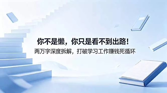 付费文章：你不是懒，你只是看不到出路！两万字深度拆解，打破学习工作赚钱死循环 - 淘金派资源网