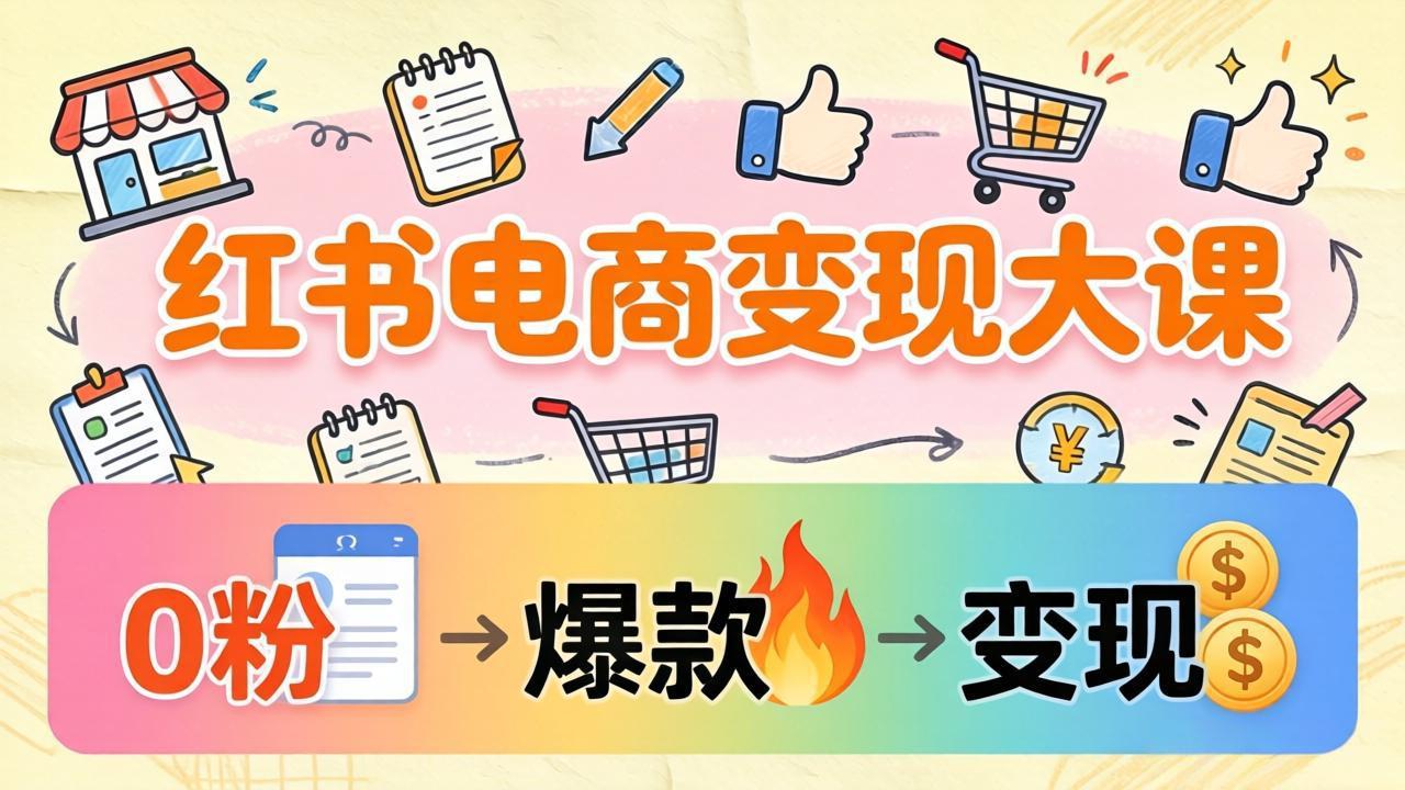 小红书电商变现大课：3个月37万实操拆解，0粉开店到爆款笔记全流程 - 淘金派资源网