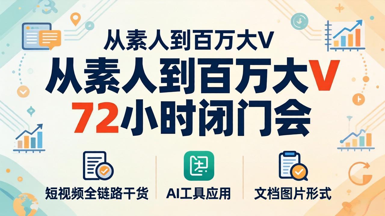 从素人到百万大V 72小时闭门会：短视频全链路干货+AI工具应用，文档图片形式轻松学变现 - 淘金派资源网