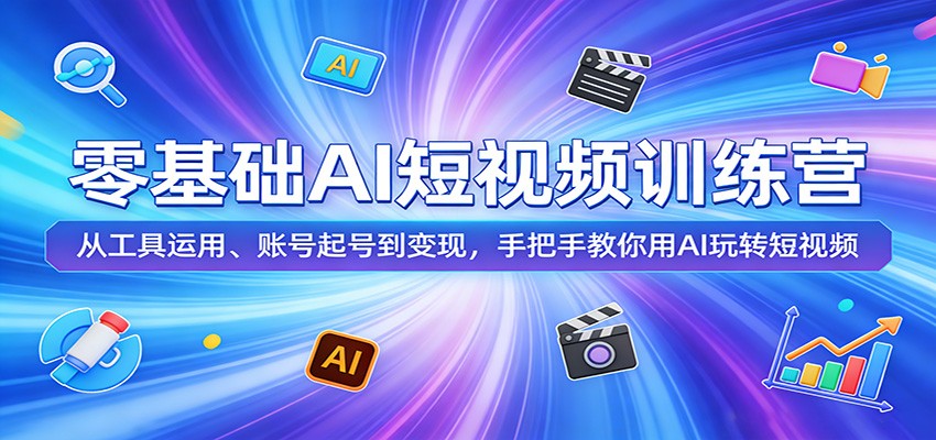 零基础AI短视频训练营：从工具运用、账号起号到变现，手把手教你用AI玩转短视频 - 淘金派资源网