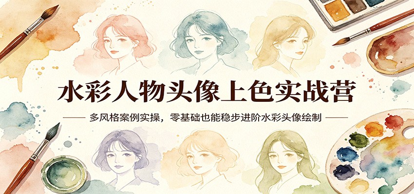 水彩人物头像上色实战营：多风格案例实操，零基础也能稳步进阶水彩头像绘制 - 淘金派资源网