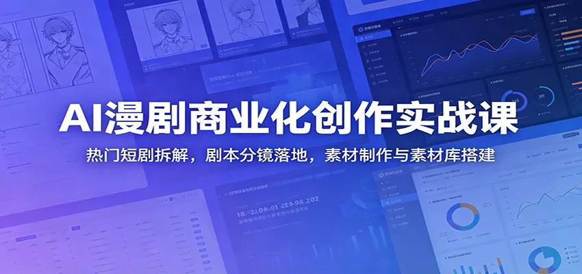 AI漫剧商业化创作实战课：热门短剧拆解，剧本分镜落地，素材制作与素材库搭建 - 淘金派资源网