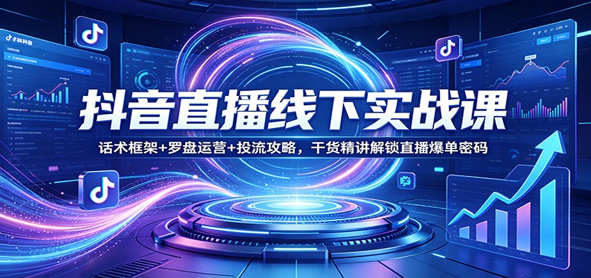 抖音直播线下实战课：话术框架+罗盘运营+投流攻略，干货精讲解锁直播爆单密码 - 淘金派资源网
