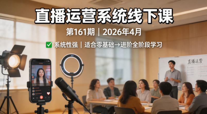 直播运营系统线下课第161期2026年4月，系统性强，适合零基础到进阶学习【录音+文档】 - 淘金派资源网