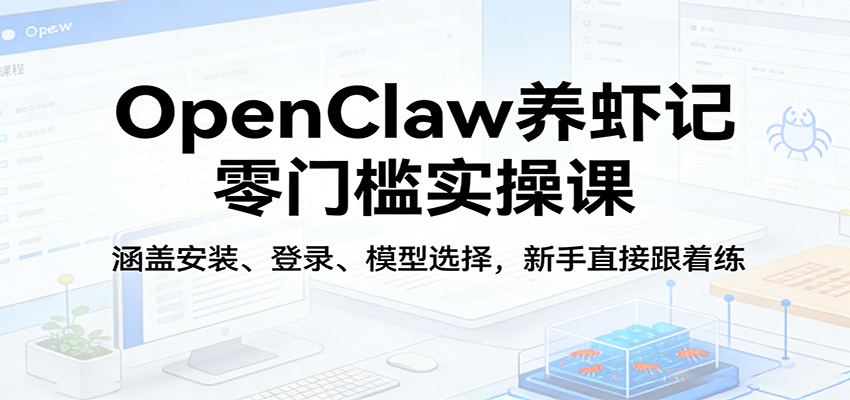 OpenClaw养虾记零门槛实操课：涵盖安装、登录、模型选择，新手直接跟着练 - 淘金派资源网
