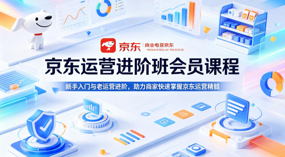 京东运营进阶班会员课程，新手入门与老运营进阶，助力商家快速掌握京东运营精髓 - 淘金派资源网