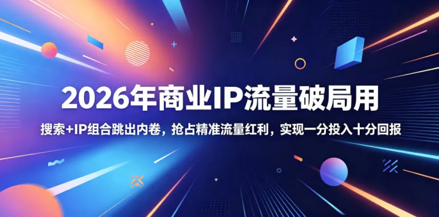 2026年商业IP流量破局用，搜索+IP组合跳出内卷，抢占精准流量红利，实现一分投入十分回报 - 淘金派资源网