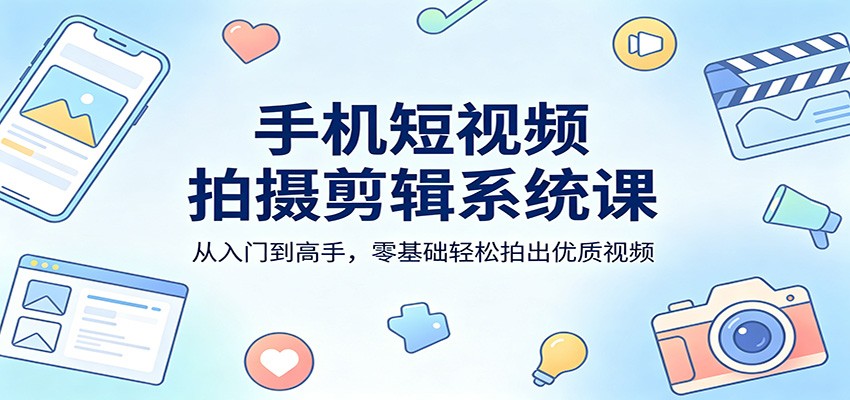 手机短视频拍摄剪辑系统课：从入门到高手，零基础轻松拍出优质视频 - 淘金派资源网