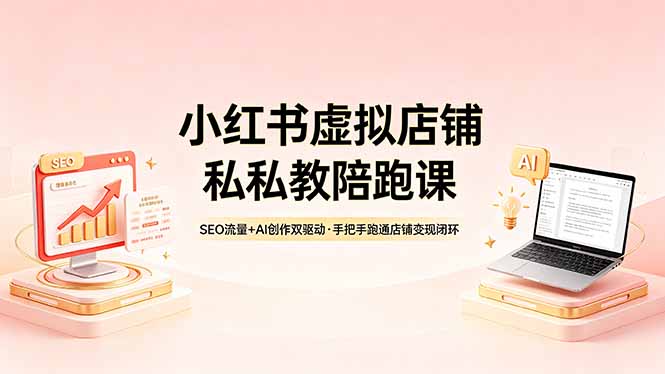 小红书虚拟店铺私教陪跑课，SEO流量+AI创作双驱动，手把手跑通店铺变现闭环 - 淘金派资源网