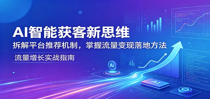 AI智能获客新思维：拆解平台推荐机制，掌握流量变现落地方法 - 淘金派资源网