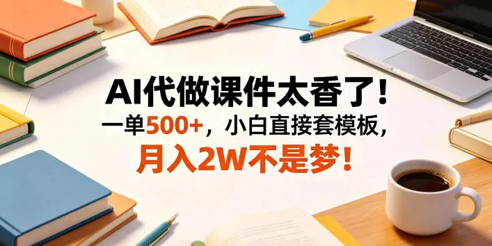 AI代做课件太香了！一单500+，小白直接套模板，月入2W不是梦！【揭秘】 - 淘金派资源网