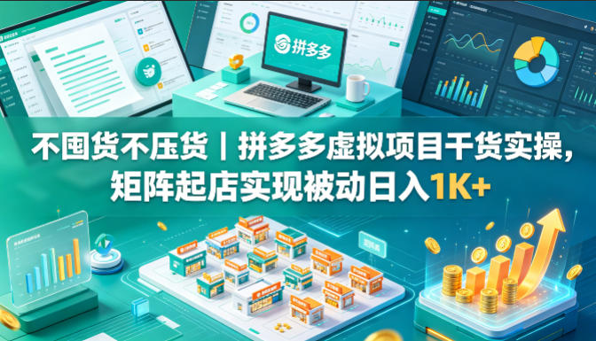 不囤货不压货｜拼多多虚拟项目干货实操，矩阵起店实现被动日入1K+【揭秘】 - 淘金派资源网