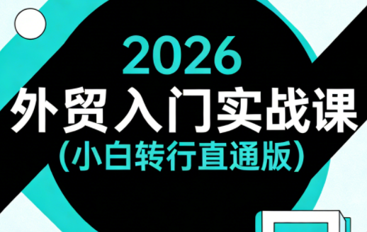 2026外贸入门实战课(小白转行直通版) - 淘金派资源网