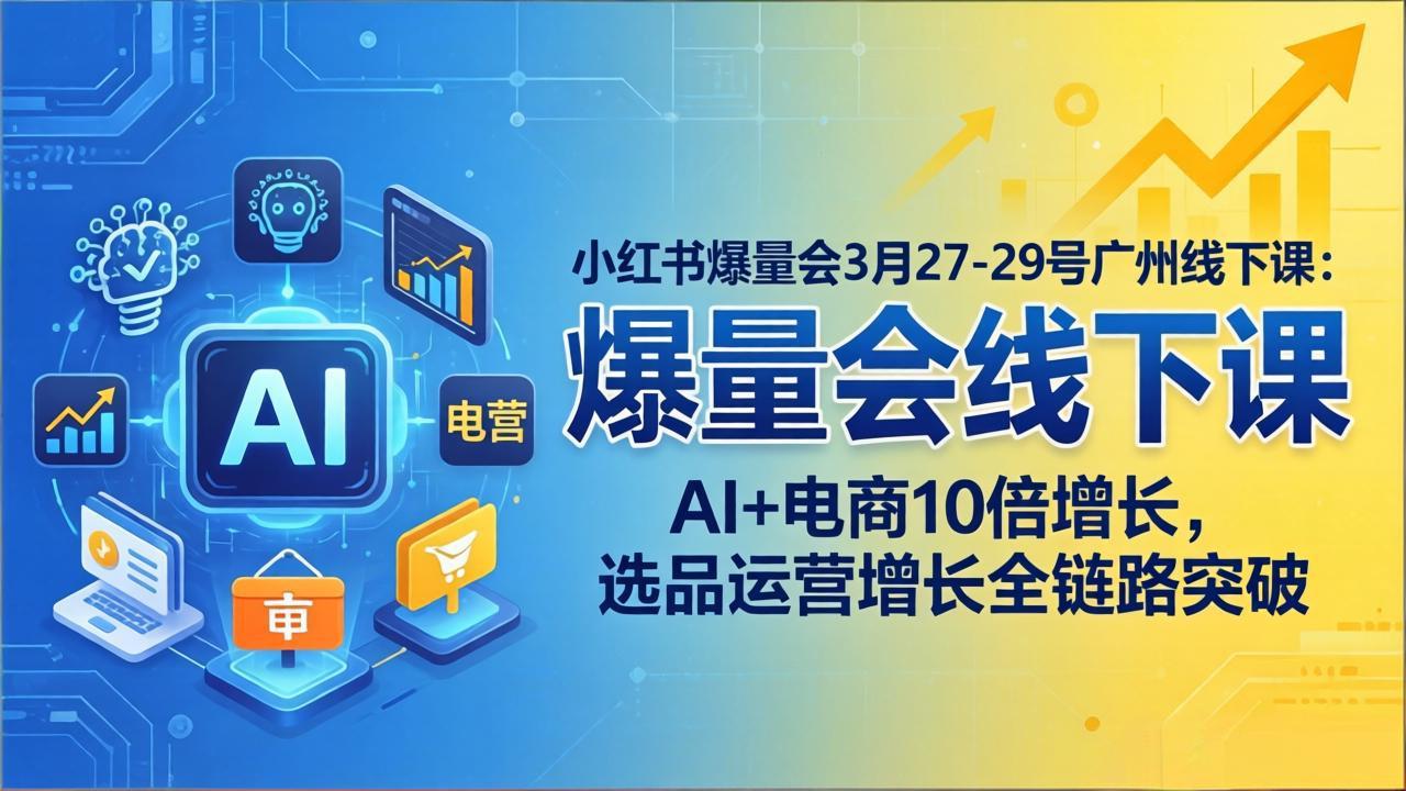 小红书爆量会3月27-29号广州线下课：AI+电商10倍增长，选品运营增长全链路突破 - 淘金派资源网