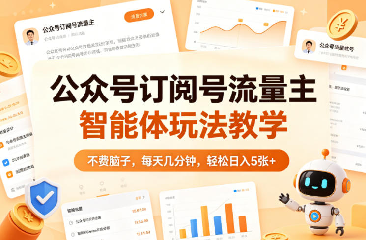 公众号订阅号流量主智能体玩法教学，不费脑子，每天几分钟，轻松日入5张+ - 淘金派资源网