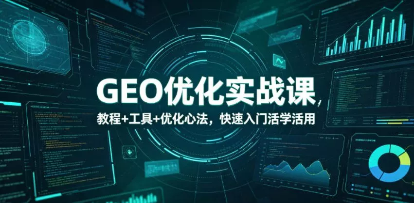 GEO优化实战课，教程+工具+优化心法，快速入门活学活用 - 淘金派资源网