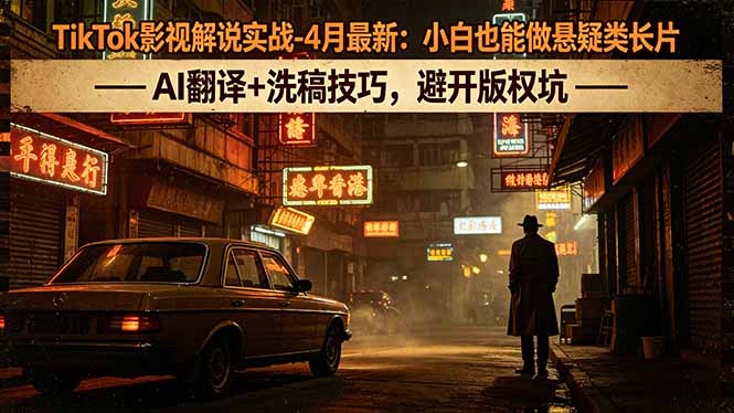 TikTok影视解说实战-4月最新：小白也能做悬疑类长片，AI翻译+洗稿技巧，避开版权坑 - 淘金派资源网