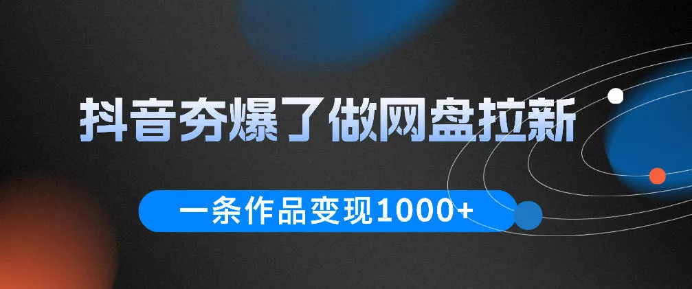 抖音夯爆了做网盘拉新，一条作品轻松10W+流量，变现1k+，看完即可上手操作 - 淘金派资源网