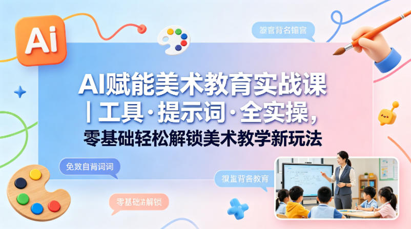 AI赋能美术教育实战课｜工具·提示词·全实操，零基础轻松解锁美术教学新玩法 - 淘金派资源网