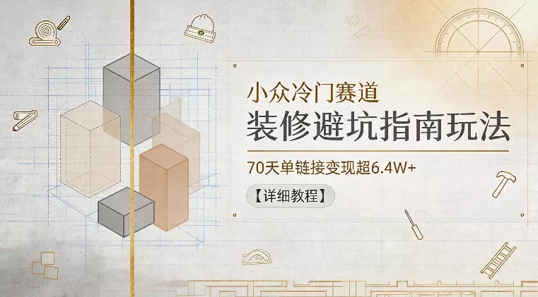 小众冷门赛道，装修避坑指南玩法，70天单链接变现超6.4W+【详细教程】 - 淘金派资源网