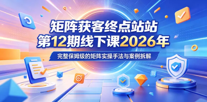 矩阵获客终点站第12期线下课2026年5月22-23号，完整保姆级的矩阵实操手法与案例拆解 - 淘金派资源网