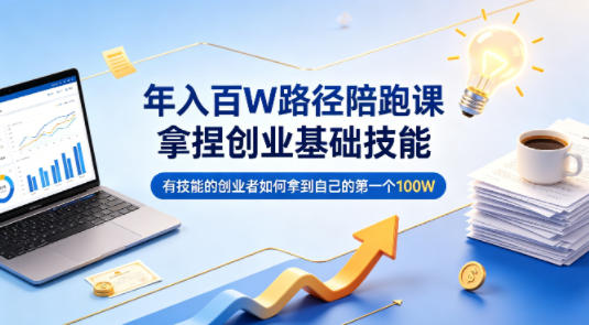 年入百W路径陪跑课，拿捏创业基础技能，有技能的创业者如何拿到自己的第一个100W - 淘金派资源网
