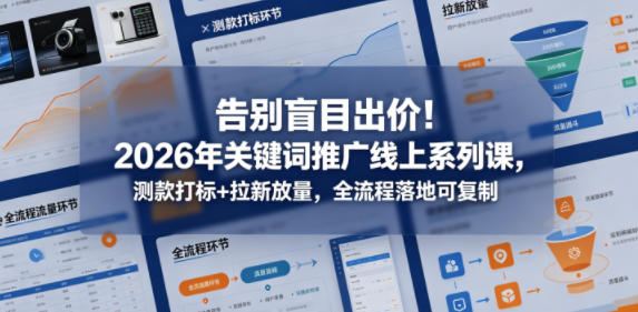 告别盲目出价！2026年关键词推广线上系列课，测款打标+拉新放量，全流程落地可复制 - 淘金派资源网