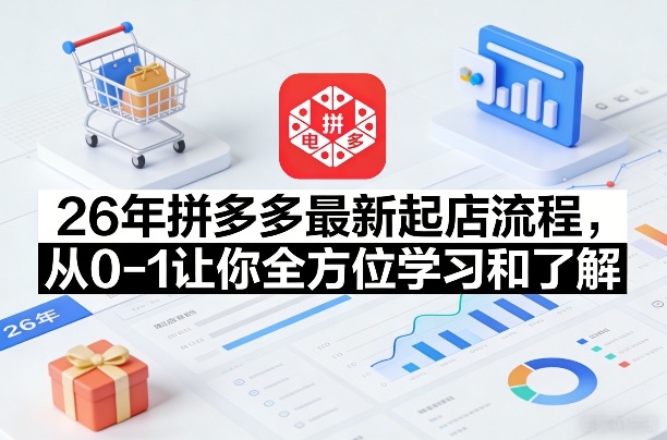 26年拼多多最新起店流程，从0-1让你全方位学习和了解(04月09日更新) - 淘金派资源网